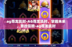 ag尊龙凯时-AG尊龙凯时，掌握未来，首选信赖-ag尊龙凯时