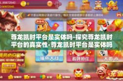 尊龙凯时平台是实体吗-探究尊龙凯时平台的真实性-尊龙凯时平台是实体吗