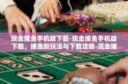 现金捕鱼手机版下载-现金捕鱼手机版下载，捕鱼新玩法与下载攻略-现金捕鱼手机版下载