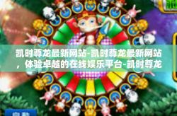 凯时尊龙最新网站-凯时尊龙最新网站，体验卓越的在线娱乐平台-凯时尊龙最新网站
