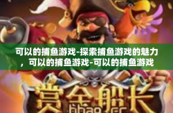 可以的捕鱼游戏-探索捕鱼游戏的魅力，可以的捕鱼游戏-可以的捕鱼游戏