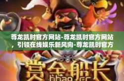 尊龙凯时官方网站-尊龙凯时官方网站，引领在线娱乐新风向-尊龙凯时官方网站
