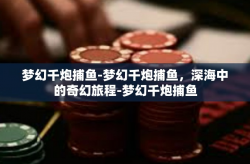 梦幻千炮捕鱼-梦幻千炮捕鱼，深海中的奇幻旅程-梦幻千炮捕鱼