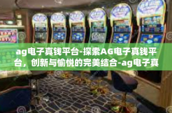 ag电子真钱平台-探索AG电子真钱平台，创新与愉悦的完美结合-ag电子真钱平台