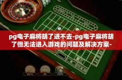 pg电子麻将胡了进不去-pg电子麻将胡了但无法进入游戏的问题及解决方案-pg电子麻将胡了进不去