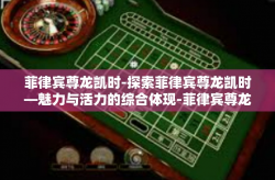 菲律宾尊龙凯时-探索菲律宾尊龙凯时—魅力与活力的综合体现-菲律宾尊龙凯时