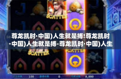 尊龙凯时·中国)人生就是搏!尊龙凯时·中国)人生就是搏-尊龙凯时·中国)人生就是搏!
