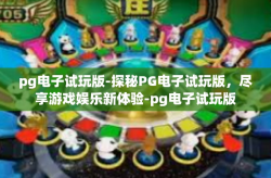 pg电子试玩版-探秘PG电子试玩版，尽享游戏娱乐新体验-pg电子试玩版
