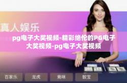 pg电子大奖视频-精彩绝伦的PG电子大奖视频-pg电子大奖视频