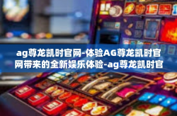 ag尊龙凯时官网-体验AG尊龙凯时官网带来的全新娱乐体验-ag尊龙凯时官网