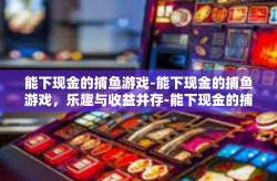 能下现金的捕鱼游戏-能下现金的捕鱼游戏，乐趣与收益并存-能下现金的捕鱼游戏