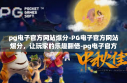 pg电子官方网站爆分-PG电子官方网站爆分，让玩家的乐趣翻倍-pg电子官方网站爆分