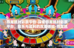 尊龙凯时彩票平台-探索尊龙凯时彩票平台，娱乐与盈利的双重体验-尊龙凯时彩票平台