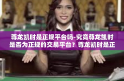 尊龙凯时是正规平台吗-究竟尊龙凯时是否为正规的交易平台？尊龙凯时是正规平台吗