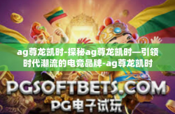 ag尊龙凯时-探秘ag尊龙凯时—引领时代潮流的电竞品牌-ag尊龙凯时