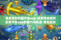 尊龙凯时彩票平台app-探索尊龙凯时彩票平台app的魅力与机遇-尊龙凯时彩票平台app