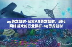 ag尊龙凯时-探索AG尊龙凯时，现代网络游戏的行业标杆-ag尊龙凯时