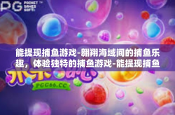 能提现捕鱼游戏-翱翔海域间的捕鱼乐趣，体验独特的捕鱼游戏-能提现捕鱼游戏