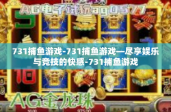 731捕鱼游戏-731捕鱼游戏—尽享娱乐与竞技的快感-731捕鱼游戏