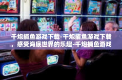 千炮捕鱼游戏下载-千炮捕鱼游戏下载，感受海底世界的乐趣-千炮捕鱼游戏下载