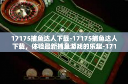 17175捕鱼达人下载-17175捕鱼达人下载，体验最新捕鱼游戏的乐趣-17175捕鱼达人下载