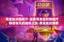尊龙凯时旗舰厅-探索尊龙凯时旗舰厅，体验非凡的娱乐之旅-尊龙凯时旗舰厅