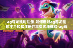 ag尊龙凯时注册-如何通过ag尊龙凯时平台轻松注册并享受优质体验-ag尊龙凯时注册