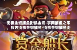 街机金蟾捕鱼街机金蟾-掌间捕鱼之乐，复古街机金蟾捕鱼-街机金蟾捕鱼街机金蟾