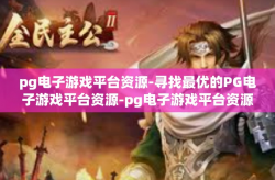 pg电子游戏平台资源-寻找最优的PG电子游戏平台资源-pg电子游戏平台资源