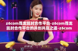 z6com尊龙凯时合作平台-z6com尊龙凯时合作平台的共创共赢之道-z6com尊龙凯时合作平台