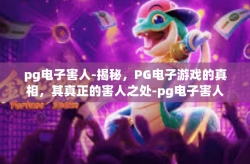 pg电子害人-揭秘，PG电子游戏的真相，其真正的害人之处-pg电子害人
