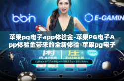 苹果pg电子app体验金-苹果PG电子App体验金带来的全新体验-苹果pg电子app体验金