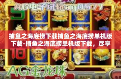 捕鱼之海底捞下载捕鱼之海底捞单机版下载-捕鱼之海底捞单机版下载，尽享游戏乐趣-捕鱼之海底捞下载捕鱼之海底捞单机版下载