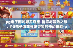 pg电子游戏寻龙夺宝-情感与冒险之旅，PG电子游戏寻龙夺宝的奇幻体验-pg电子游戏寻龙夺宝