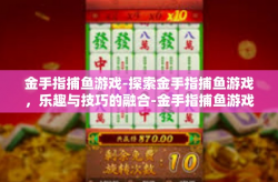 金手指捕鱼游戏-探索金手指捕鱼游戏，乐趣与技巧的融合-金手指捕鱼游戏