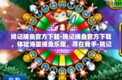 姚记捕鱼官方下载-姚记捕鱼官方下载，体验海量捕鱼乐趣，尽在我手-姚记捕鱼官方下载