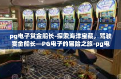 pg电子赏金船长-探索海洋宝藏，驾驶赏金船长—PG电子的冒险之旅-pg电子赏金船长