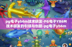 pg电子yb6m技术研发-PG电子YB6M技术研发的引领与创新-pg电子yb6m技术研发