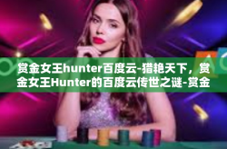 赏金女王hunter百度云-猎艳天下，赏金女王Hunter的百度云传世之谜-赏金女王hunter百度云
