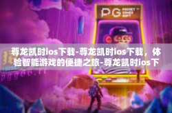 尊龙凯时ios下载-尊龙凯时ios下载，体验智能游戏的便捷之旅-尊龙凯时ios下载