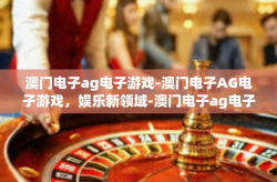 澳门电子ag电子游戏-澳门电子AG电子游戏，娱乐新领域-澳门电子ag电子游戏