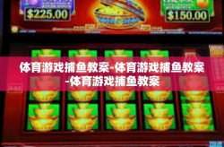 体育游戏捕鱼教案-体育游戏捕鱼教案-体育游戏捕鱼教案