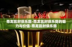 尊龙凯时俱乐部-尊龙凯时俱乐部的魅力与价值-尊龙凯时俱乐部