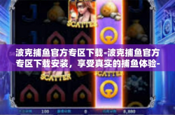 波克捕鱼官方专区下载-波克捕鱼官方专区下载安装，享受真实的捕鱼体验-波克捕鱼官方专区下载