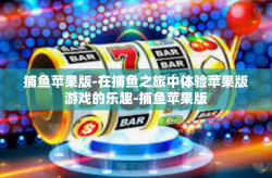 捕鱼苹果版-在捕鱼之旅中体验苹果版游戏的乐趣-捕鱼苹果版