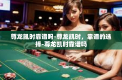 尊龙凯时靠谱吗-尊龙凯时，靠谱的选择-尊龙凯时靠谱吗