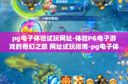 pg电子体验试玩网址-体验PG电子游戏的奇幻之旅 网址试玩指南-pg电子体验试玩网址