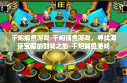 千炮捕鱼游戏-千炮捕鱼游戏，寻找海底宝藏的酣畅之旅-千炮捕鱼游戏