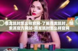尊龙凯时怎么样官网-了解尊龙凯时，探索其官方网站-尊龙凯时怎么样官网