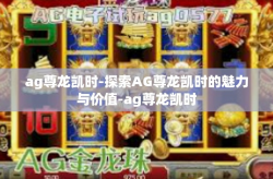 ag尊龙凯时-探索AG尊龙凯时的魅力与价值-ag尊龙凯时